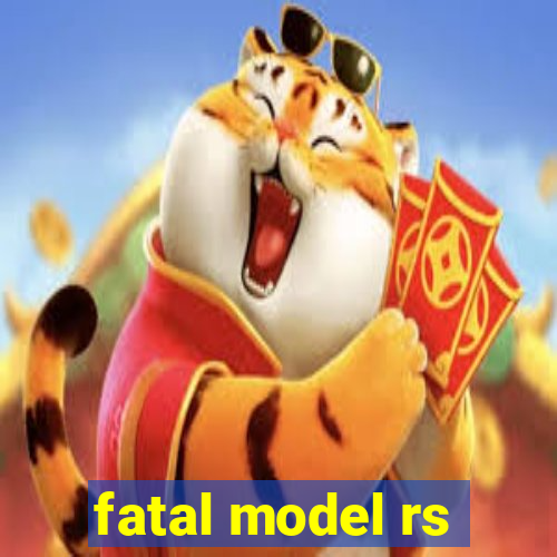 fatal model rs